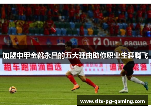 加盟中甲金靴永昌的五大理由助你职业生涯腾飞