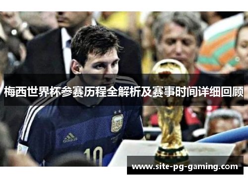 梅西世界杯参赛历程全解析及赛事时间详细回顾