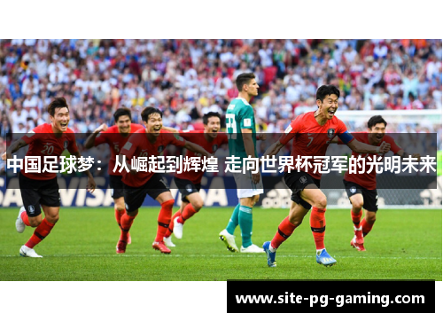 中国足球梦：从崛起到辉煌 走向世界杯冠军的光明未来