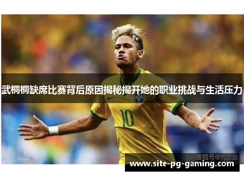 武桐桐缺席比赛背后原因揭秘揭开她的职业挑战与生活压力