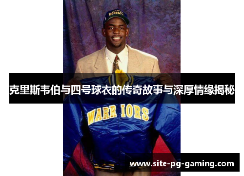 克里斯韦伯与四号球衣的传奇故事与深厚情缘揭秘 克里斯韦伯与四号球衣的传奇故事与深厚情缘揭秘