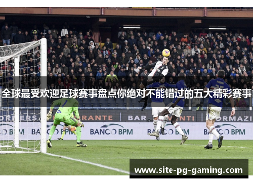 全球最受欢迎足球赛事盘点你绝对不能错过的五大精彩赛事 全球最受欢迎足球赛事盘点你绝对不能错过的五大精彩赛事