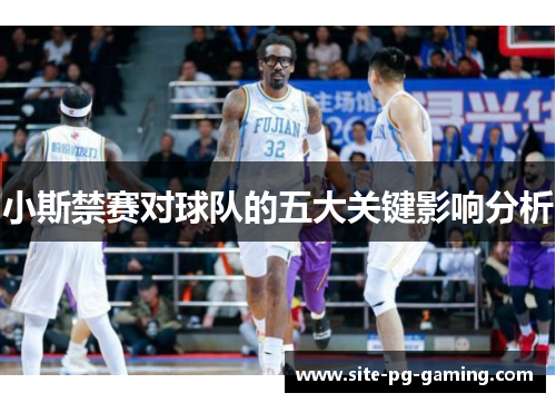 小斯禁赛对球队的五大关键影响分析