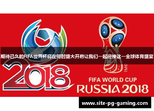 期待已久的FIFA世界杯将在何时盛大开启让我们一起迎接这一全球体育盛宴 期待已久的FIFA世界杯将在何时盛大开启让我们一起迎接这一全球体育盛宴
