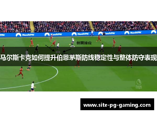 马尔斯卡克如何提升伯恩茅斯防线稳定性与整体防守表现