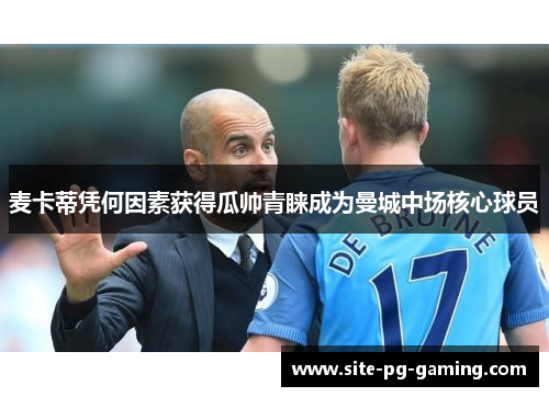 麦卡蒂凭何因素获得瓜帅青睐成为曼城中场核心球员