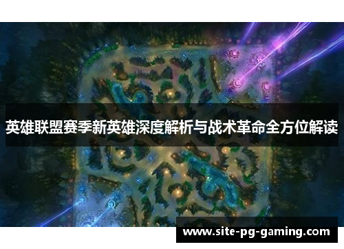 英雄联盟赛季新英雄深度解析与战术革命全方位解读 英雄联盟赛季新英雄深度解析与战术革命全方位解读