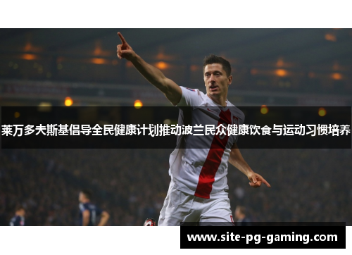 莱万多夫斯基倡导全民健康计划推动波兰民众健康饮食与运动习惯培养 莱万多夫斯基倡导全民健康计划推动波兰民众健康饮食与运动习惯培养