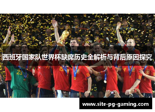 西班牙国家队世界杯缺席历史全解析与背后原因探究 西班牙国家队世界杯缺席历史全解析与背后原因探究