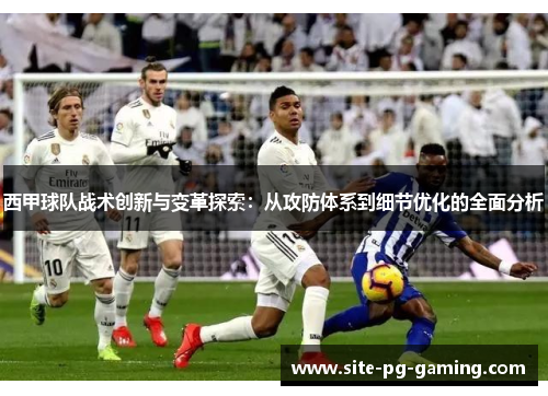 西甲球队战术创新与变革探索:从攻防体系到细节优化的全面分析 西甲球队战术创新与变革探索:从攻防体系到细节优化的全面分析