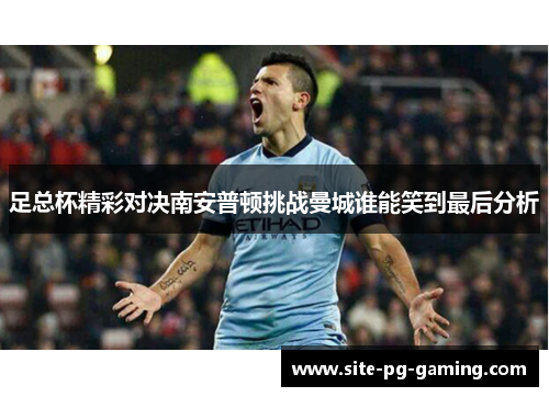 足总杯精彩对决南安普顿挑战曼城谁能笑到最后分析