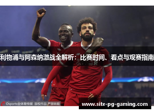 利物浦与阿森纳激战全解析：比赛时间、看点与观赛指南