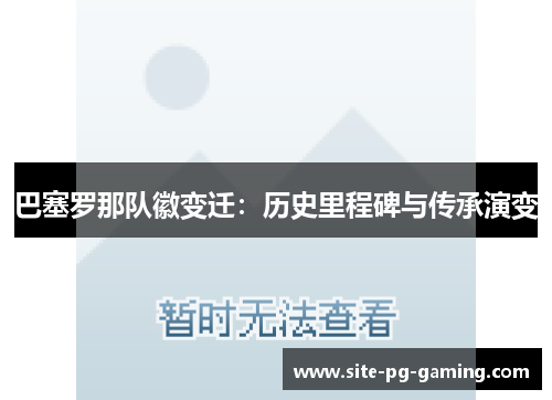 巴塞罗那队徽变迁:历史里程碑与传承演变 巴塞罗那队徽变迁:历史里程碑与传承演变