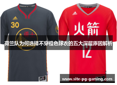 荷兰队为何选择不穿橙色球衣的五大深层原因解析