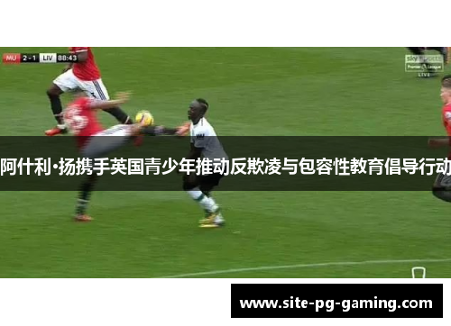 阿什利·扬携手英国青少年推动反欺凌与包容性教育倡导行动