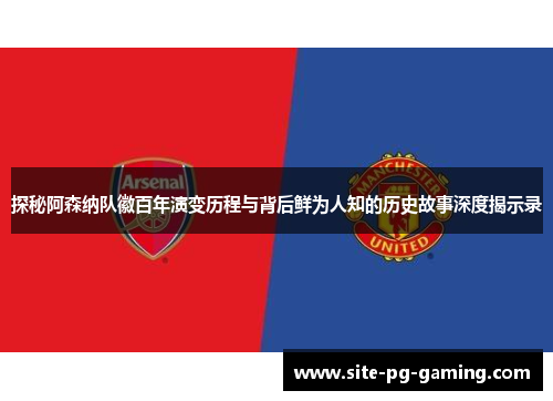 探秘阿森纳队徽百年演变历程与背后鲜为人知的历史故事深度揭示录