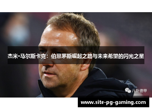 杰米·马尔斯卡克：伯恩茅斯崛起之路与未来希望的闪光之星