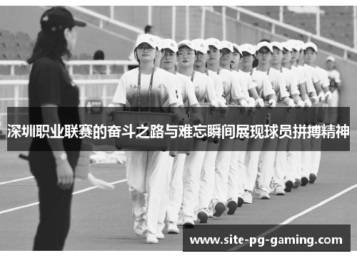 深圳职业联赛的奋斗之路与难忘瞬间展现球员拼搏精神