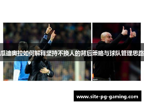 瓜迪奥拉如何解释坚持不换人的背后策略与球队管理思路