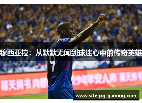 穆西亚拉：从默默无闻到球迷心中的传奇英雄