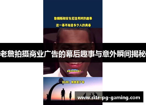 老詹拍摄商业广告的幕后趣事与意外瞬间揭秘 老詹拍摄商业广告的幕后趣事与意外瞬间揭秘