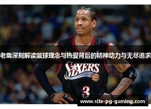 老詹深刻解读篮球理念与热爱背后的精神动力与无尽追求 老詹深刻解读篮球理念与热爱背后的精神动力与无尽追求